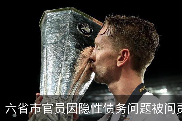 六省市官员因隐性债务问题被问责，中央重拳整治