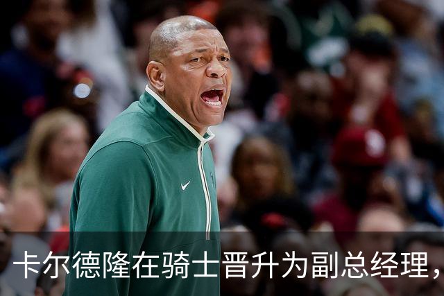卡尔德隆在骑士晋升为副总经理，将助力新赛季备战